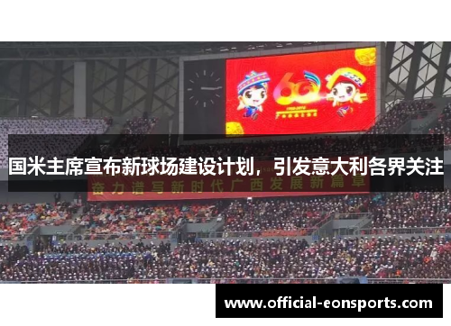 国米主席宣布新球场建设计划，引发意大利各界关注