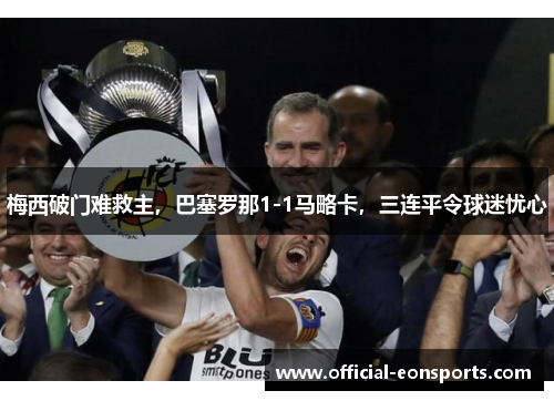 梅西破门难救主，巴塞罗那1-1马略卡，三连平令球迷忧心
