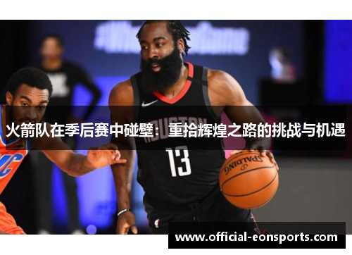 火箭队在季后赛中碰壁：重拾辉煌之路的挑战与机遇