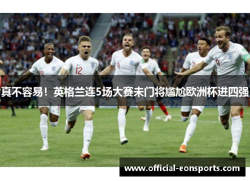 真不容易！英格兰连5场大赛未门将尴尬欧洲杯进四强