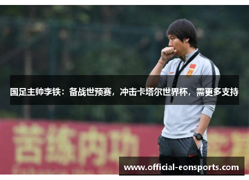 国足主帅李铁：备战世预赛，冲击卡塔尔世界杯，需更多支持