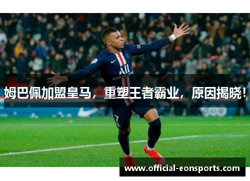 姆巴佩加盟皇马，重塑王者霸业，原因揭晓！