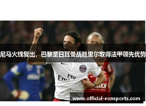 尼马火线复出，巴黎圣日耳曼战胜里尔取得法甲领先优势
