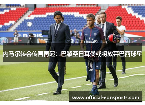 内马尔转会传言再起：巴黎圣日耳曼或将放弃巴西球星