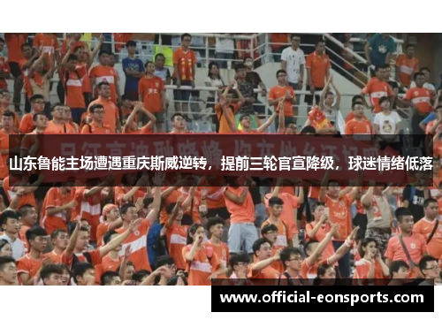 山东鲁能主场遭遇重庆斯威逆转，提前三轮官宣降级，球迷情绪低落