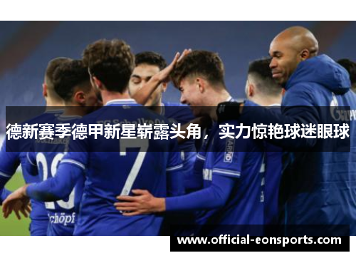 德新赛季德甲新星崭露头角，实力惊艳球迷眼球