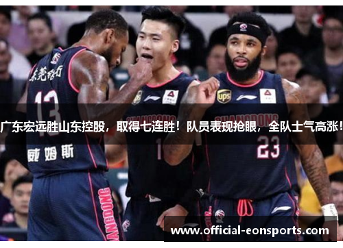广东宏远胜山东控股，取得七连胜！队员表现抢眼，全队士气高涨！