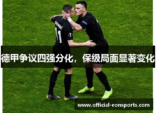 德甲争议四强分化，保级局面显著变化