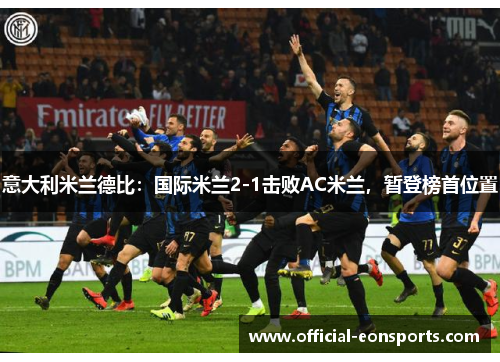 意大利米兰德比：国际米兰2-1击败AC米兰，暂登榜首位置