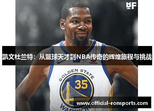 凯文杜兰特：从篮球天才到NBA传奇的辉煌旅程与挑战