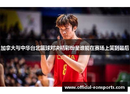 加拿大与中华台北篮球对决精彩纷呈谁能在赛场上笑到最后