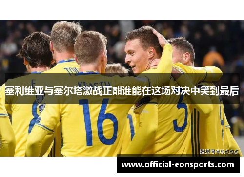 塞利维亚与塞尔塔激战正酣谁能在这场对决中笑到最后