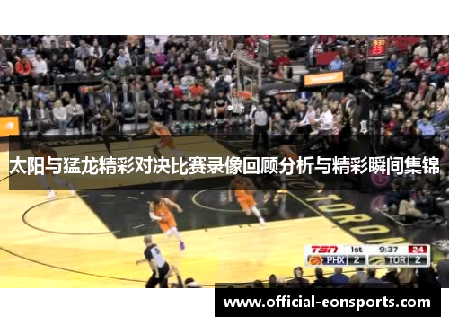 太阳与猛龙精彩对决比赛录像回顾分析与精彩瞬间集锦