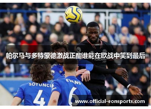 帕尔马与多特蒙德激战正酣谁能在欧战中笑到最后