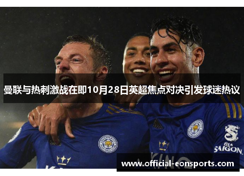 曼联与热刺激战在即10月28日英超焦点对决引发球迷热议