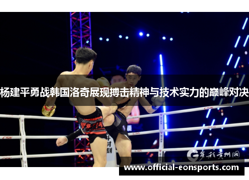 杨建平勇战韩国洛奇展现搏击精神与技术实力的巅峰对决