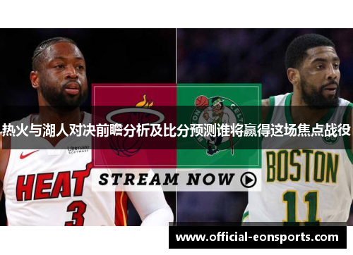 热火与湖人对决前瞻分析及比分预测谁将赢得这场焦点战役