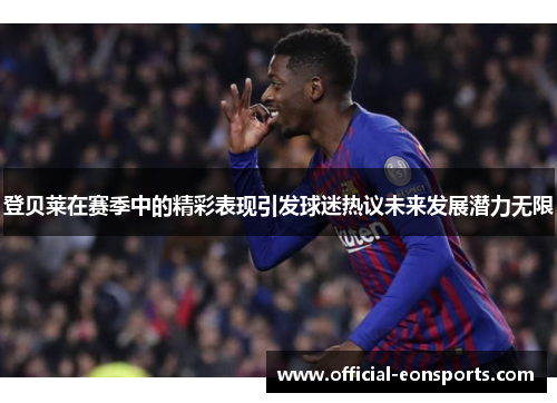 登贝莱在赛季中的精彩表现引发球迷热议未来发展潜力无限