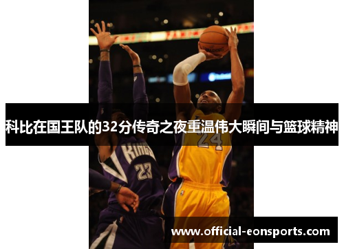 科比在国王队的32分传奇之夜重温伟大瞬间与篮球精神
