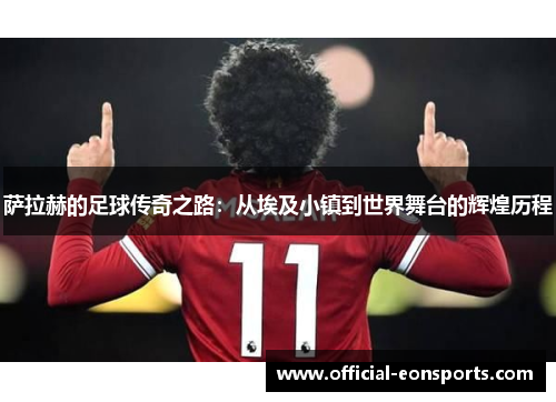 萨拉赫的足球传奇之路：从埃及小镇到世界舞台的辉煌历程