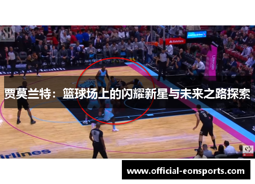 贾莫兰特：篮球场上的闪耀新星与未来之路探索