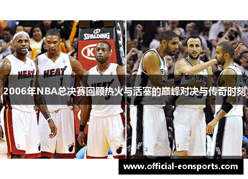 2006年NBA总决赛回顾热火与活塞的巅峰对决与传奇时刻