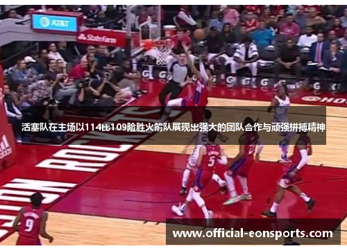 活塞队在主场以114比109险胜火箭队展现出强大的团队合作与顽强拼搏精神