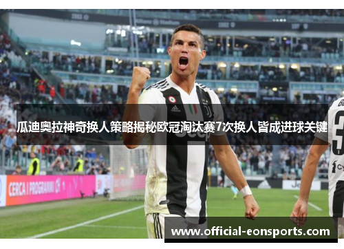瓜迪奥拉神奇换人策略揭秘欧冠淘汰赛7次换人皆成进球关键