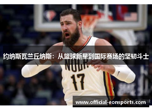 约纳斯瓦兰丘纳斯：从篮球新星到国际赛场的坚韧斗士